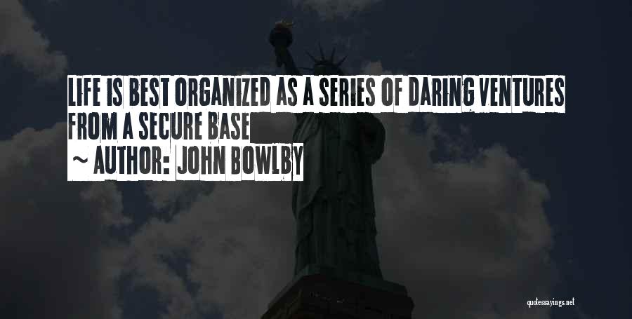 John Bowlby Quotes: Life Is Best Organized As A Series Of Daring Ventures From A Secure Base