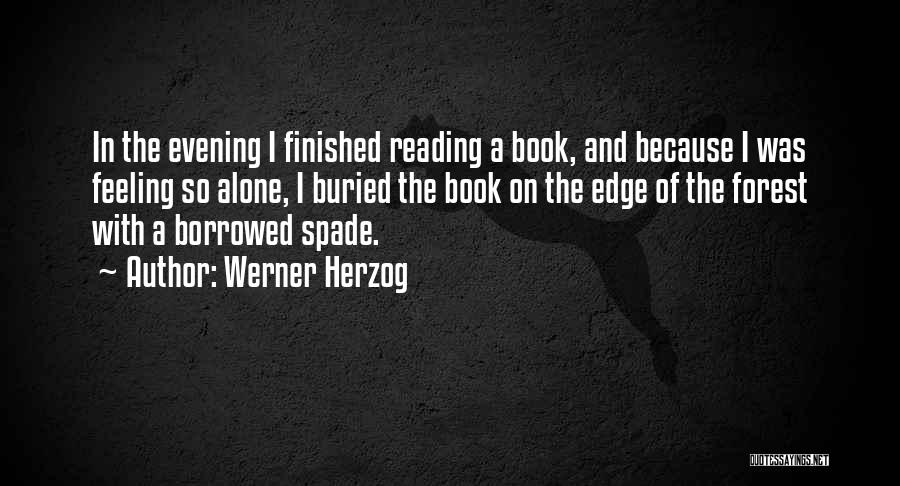 Werner Herzog Quotes: In The Evening I Finished Reading A Book, And Because I Was Feeling So Alone, I Buried The Book On