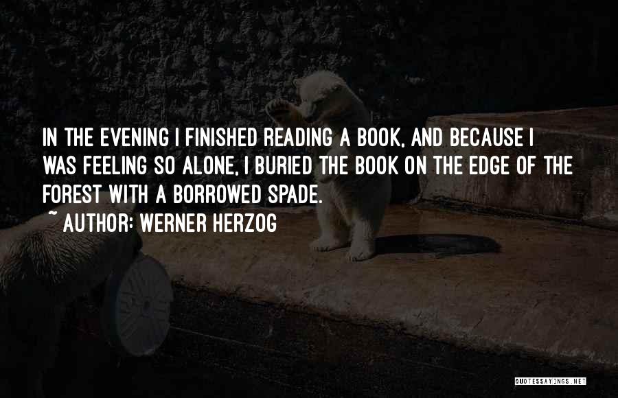 Werner Herzog Quotes: In The Evening I Finished Reading A Book, And Because I Was Feeling So Alone, I Buried The Book On