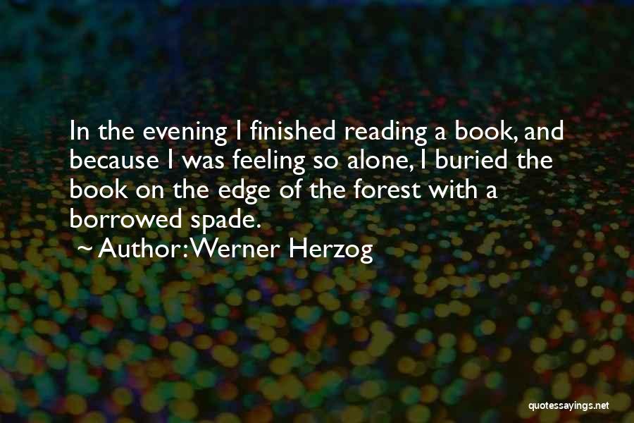 Werner Herzog Quotes: In The Evening I Finished Reading A Book, And Because I Was Feeling So Alone, I Buried The Book On