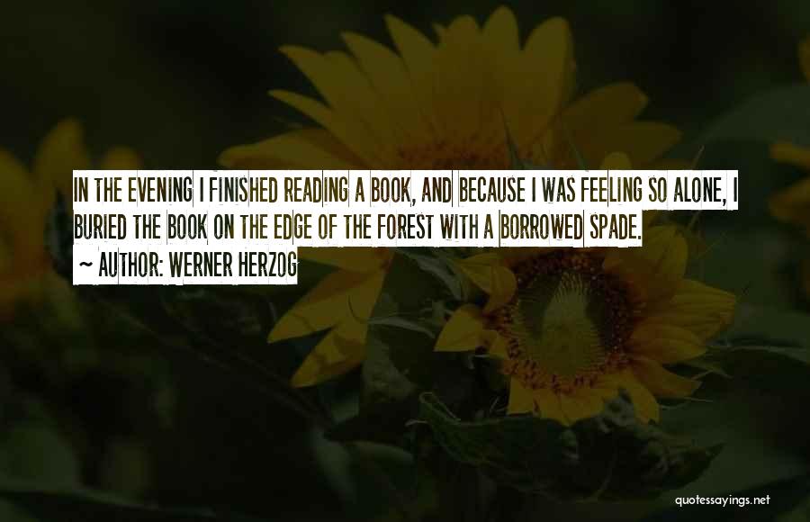 Werner Herzog Quotes: In The Evening I Finished Reading A Book, And Because I Was Feeling So Alone, I Buried The Book On