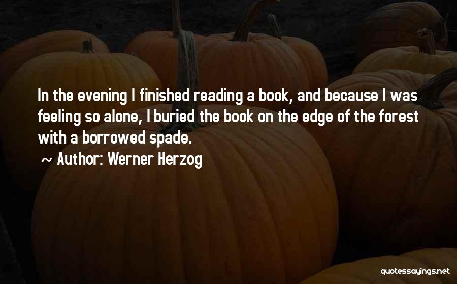 Werner Herzog Quotes: In The Evening I Finished Reading A Book, And Because I Was Feeling So Alone, I Buried The Book On