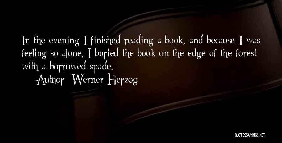 Werner Herzog Quotes: In The Evening I Finished Reading A Book, And Because I Was Feeling So Alone, I Buried The Book On