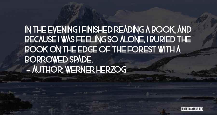 Werner Herzog Quotes: In The Evening I Finished Reading A Book, And Because I Was Feeling So Alone, I Buried The Book On