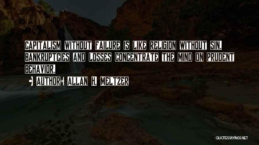 Allan H. Meltzer Quotes: Capitalism Without Failure Is Like Religion Without Sin. Bankruptcies And Losses Concentrate The Mind On Prudent Behavior.