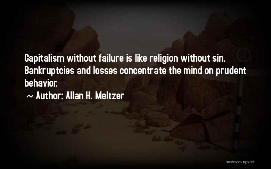 Allan H. Meltzer Quotes: Capitalism Without Failure Is Like Religion Without Sin. Bankruptcies And Losses Concentrate The Mind On Prudent Behavior.