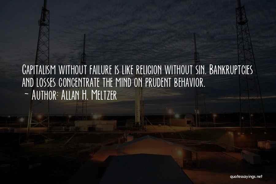 Allan H. Meltzer Quotes: Capitalism Without Failure Is Like Religion Without Sin. Bankruptcies And Losses Concentrate The Mind On Prudent Behavior.