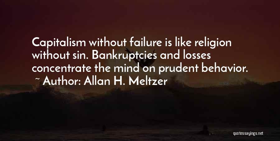 Allan H. Meltzer Quotes: Capitalism Without Failure Is Like Religion Without Sin. Bankruptcies And Losses Concentrate The Mind On Prudent Behavior.