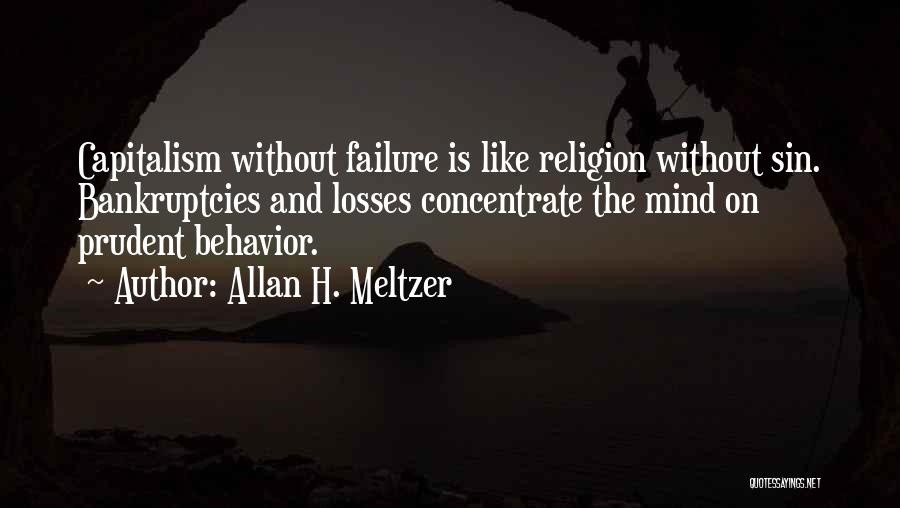 Allan H. Meltzer Quotes: Capitalism Without Failure Is Like Religion Without Sin. Bankruptcies And Losses Concentrate The Mind On Prudent Behavior.