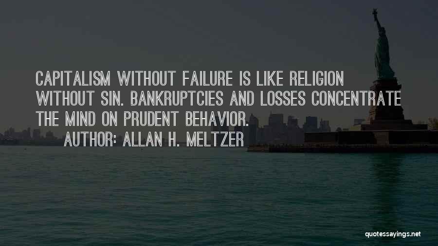 Allan H. Meltzer Quotes: Capitalism Without Failure Is Like Religion Without Sin. Bankruptcies And Losses Concentrate The Mind On Prudent Behavior.