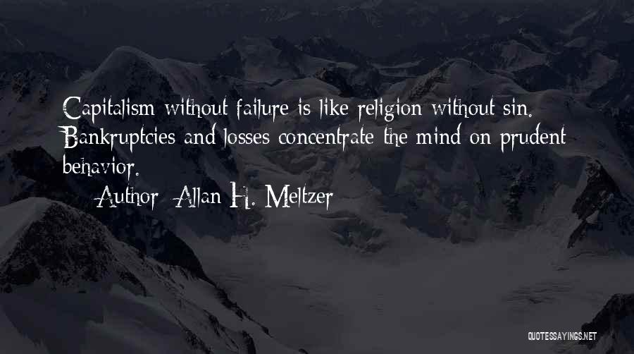 Allan H. Meltzer Quotes: Capitalism Without Failure Is Like Religion Without Sin. Bankruptcies And Losses Concentrate The Mind On Prudent Behavior.