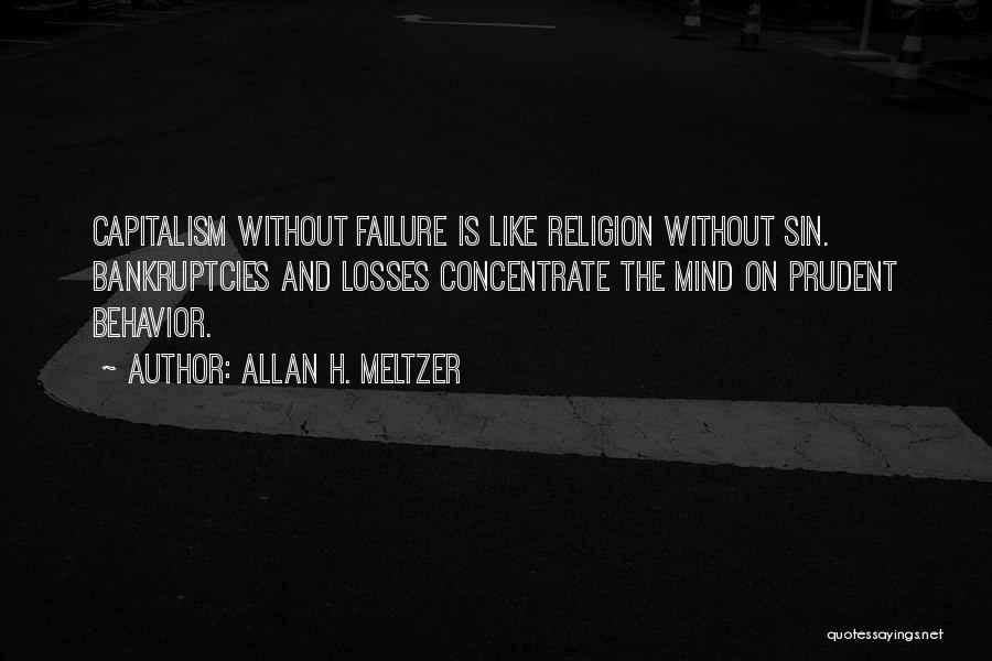 Allan H. Meltzer Quotes: Capitalism Without Failure Is Like Religion Without Sin. Bankruptcies And Losses Concentrate The Mind On Prudent Behavior.