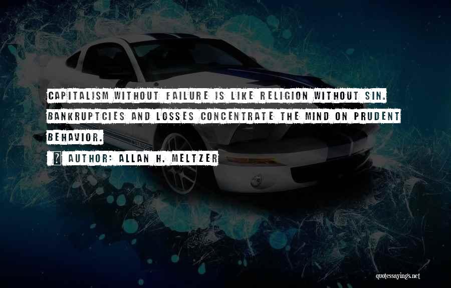 Allan H. Meltzer Quotes: Capitalism Without Failure Is Like Religion Without Sin. Bankruptcies And Losses Concentrate The Mind On Prudent Behavior.