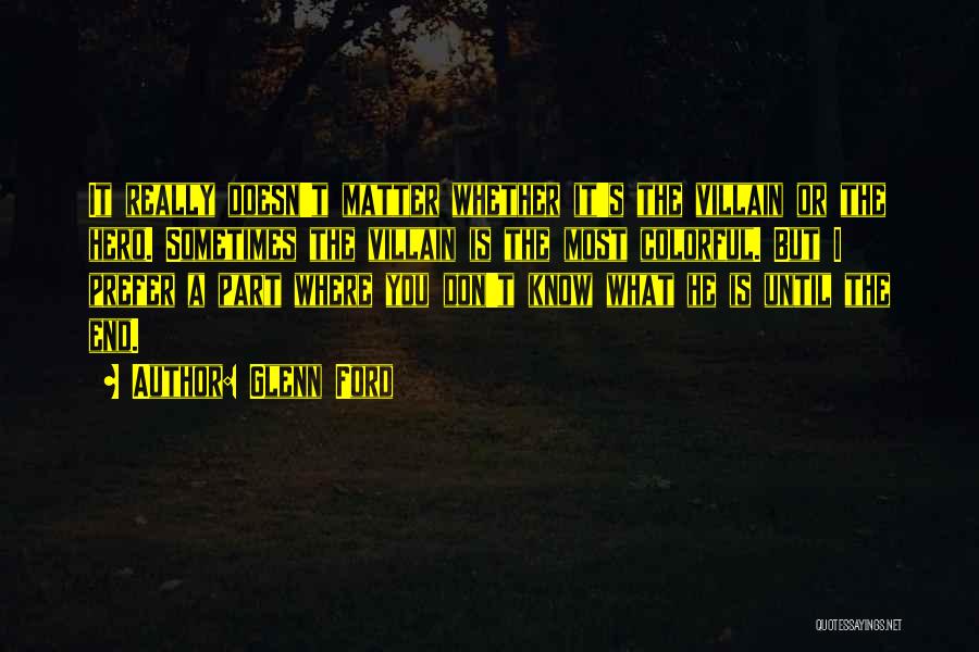 Glenn Ford Quotes: It Really Doesn't Matter Whether It's The Villain Or The Hero. Sometimes The Villain Is The Most Colorful. But I