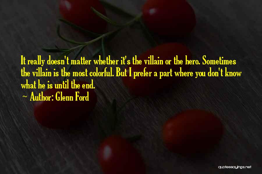 Glenn Ford Quotes: It Really Doesn't Matter Whether It's The Villain Or The Hero. Sometimes The Villain Is The Most Colorful. But I