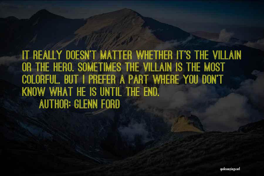 Glenn Ford Quotes: It Really Doesn't Matter Whether It's The Villain Or The Hero. Sometimes The Villain Is The Most Colorful. But I