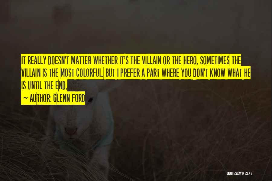 Glenn Ford Quotes: It Really Doesn't Matter Whether It's The Villain Or The Hero. Sometimes The Villain Is The Most Colorful. But I