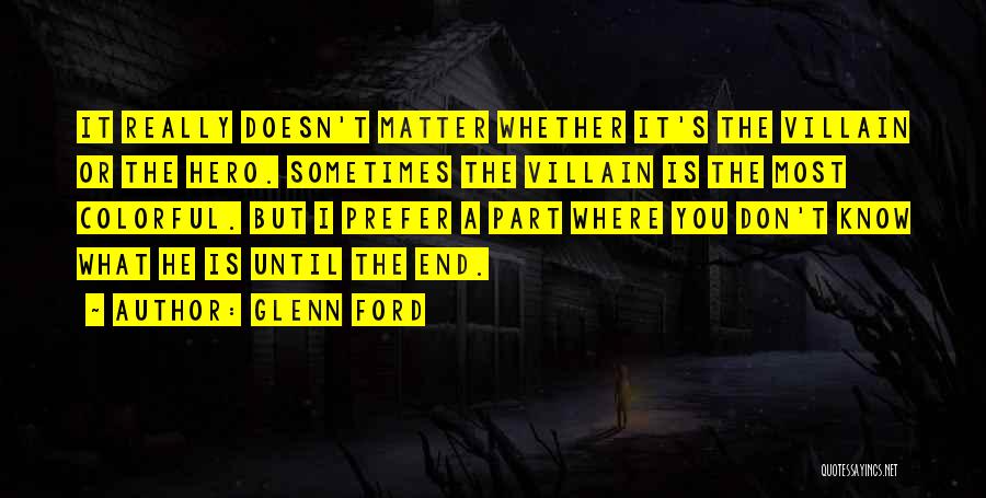 Glenn Ford Quotes: It Really Doesn't Matter Whether It's The Villain Or The Hero. Sometimes The Villain Is The Most Colorful. But I