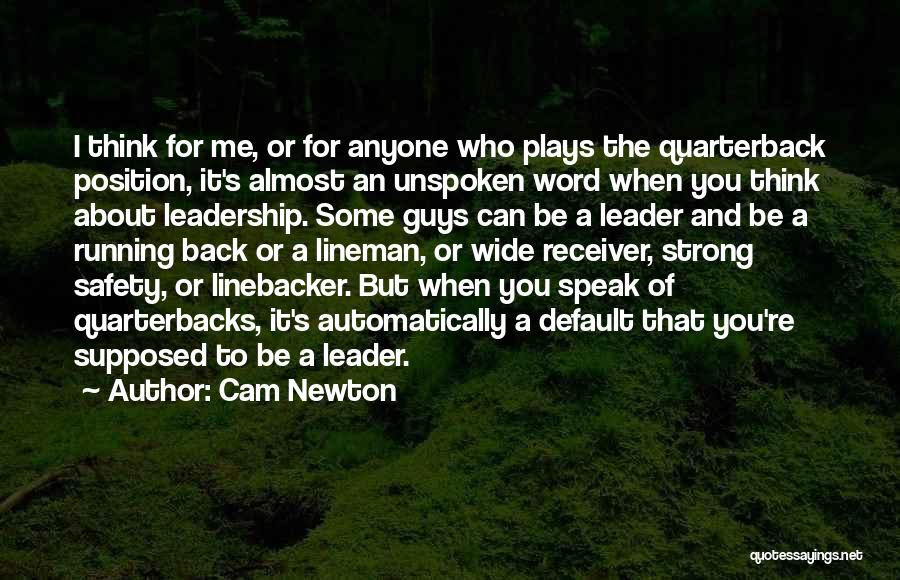 Cam Newton Quotes: I Think For Me, Or For Anyone Who Plays The Quarterback Position, It's Almost An Unspoken Word When You Think