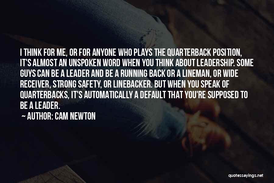 Cam Newton Quotes: I Think For Me, Or For Anyone Who Plays The Quarterback Position, It's Almost An Unspoken Word When You Think