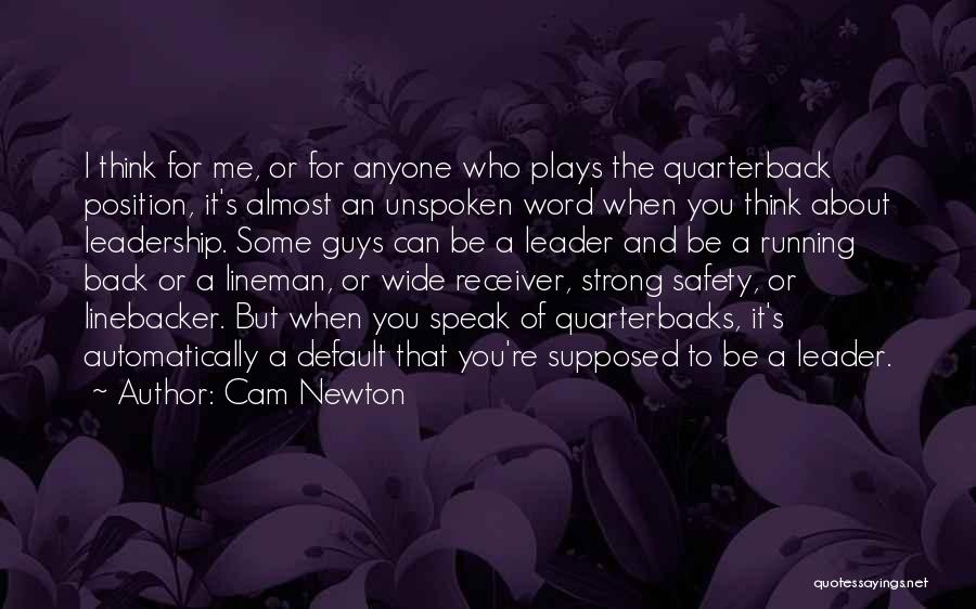 Cam Newton Quotes: I Think For Me, Or For Anyone Who Plays The Quarterback Position, It's Almost An Unspoken Word When You Think