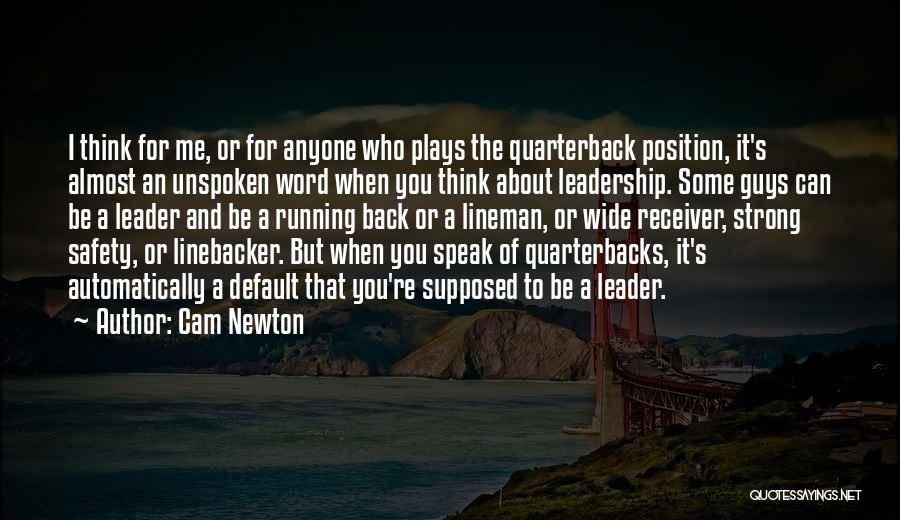 Cam Newton Quotes: I Think For Me, Or For Anyone Who Plays The Quarterback Position, It's Almost An Unspoken Word When You Think