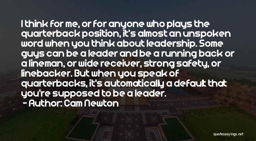 Cam Newton Quotes: I Think For Me, Or For Anyone Who Plays The Quarterback Position, It's Almost An Unspoken Word When You Think