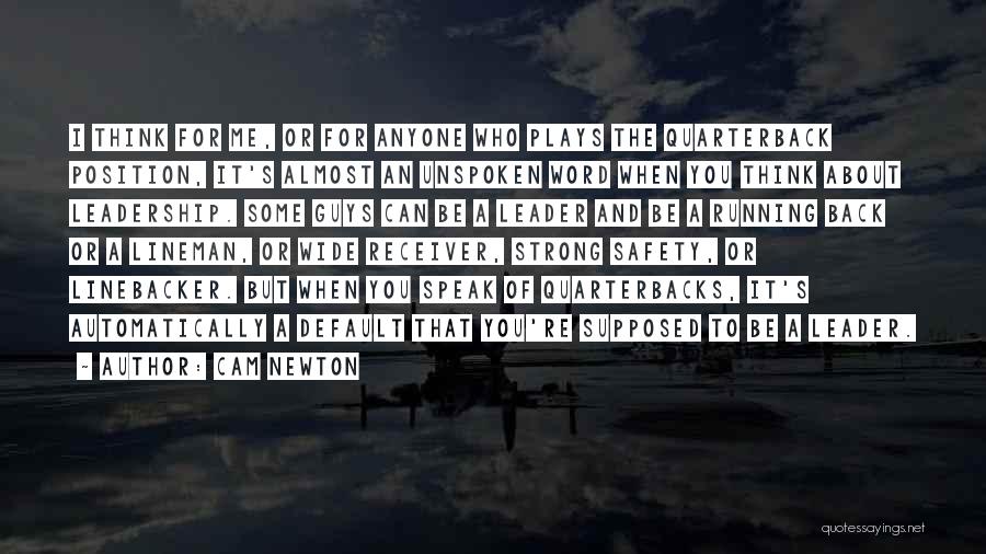 Cam Newton Quotes: I Think For Me, Or For Anyone Who Plays The Quarterback Position, It's Almost An Unspoken Word When You Think