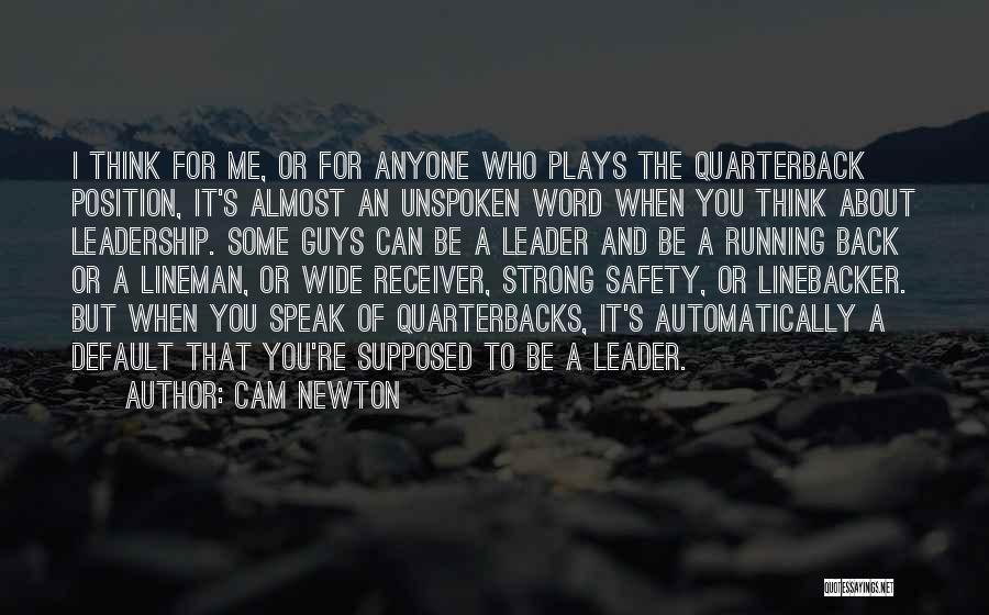 Cam Newton Quotes: I Think For Me, Or For Anyone Who Plays The Quarterback Position, It's Almost An Unspoken Word When You Think