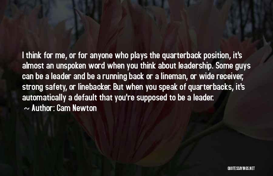 Cam Newton Quotes: I Think For Me, Or For Anyone Who Plays The Quarterback Position, It's Almost An Unspoken Word When You Think