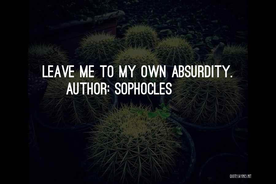 Sophocles Quotes: Leave Me To My Own Absurdity.