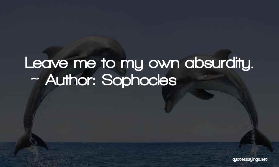 Sophocles Quotes: Leave Me To My Own Absurdity.