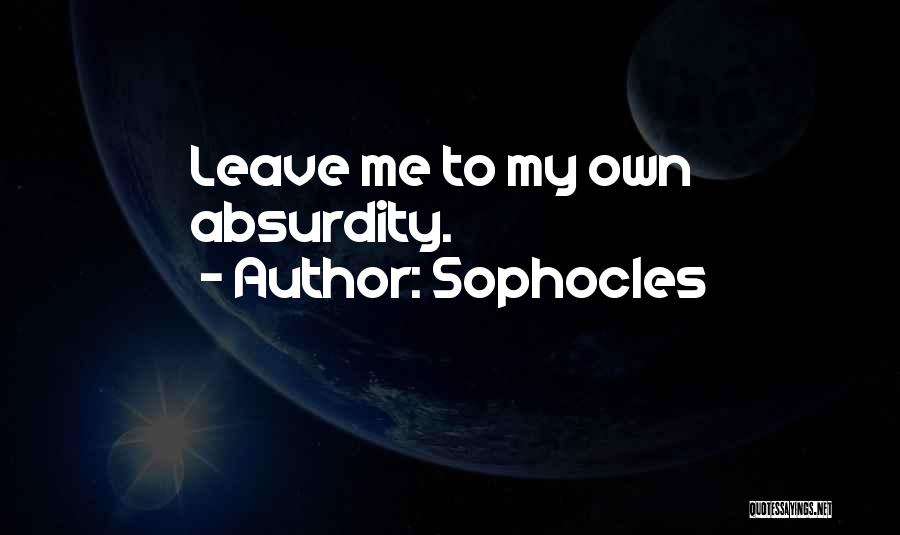 Sophocles Quotes: Leave Me To My Own Absurdity.