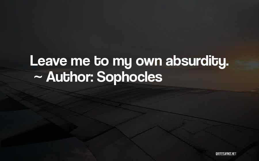 Sophocles Quotes: Leave Me To My Own Absurdity.