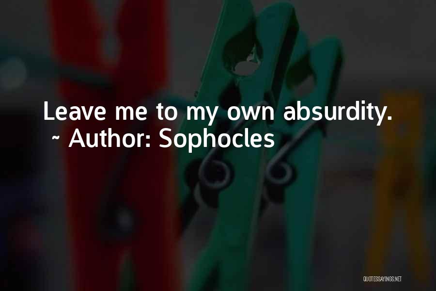 Sophocles Quotes: Leave Me To My Own Absurdity.