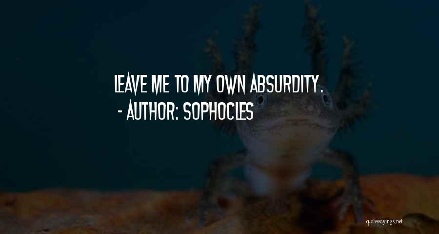 Sophocles Quotes: Leave Me To My Own Absurdity.