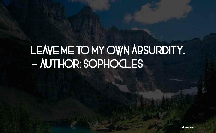 Sophocles Quotes: Leave Me To My Own Absurdity.
