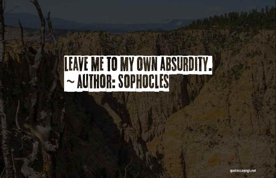 Sophocles Quotes: Leave Me To My Own Absurdity.