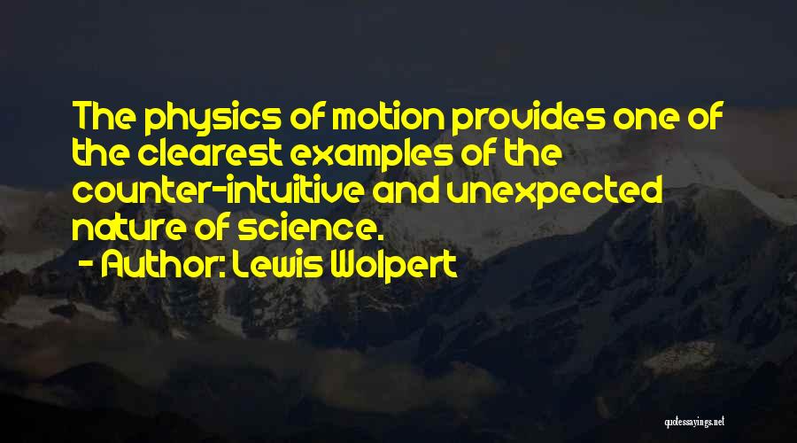 Lewis Wolpert Quotes: The Physics Of Motion Provides One Of The Clearest Examples Of The Counter-intuitive And Unexpected Nature Of Science.