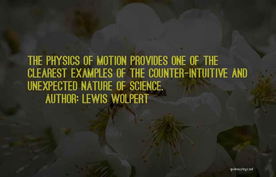 Lewis Wolpert Quotes: The Physics Of Motion Provides One Of The Clearest Examples Of The Counter-intuitive And Unexpected Nature Of Science.