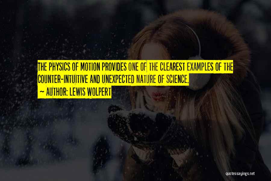 Lewis Wolpert Quotes: The Physics Of Motion Provides One Of The Clearest Examples Of The Counter-intuitive And Unexpected Nature Of Science.