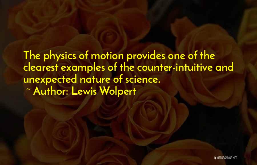 Lewis Wolpert Quotes: The Physics Of Motion Provides One Of The Clearest Examples Of The Counter-intuitive And Unexpected Nature Of Science.
