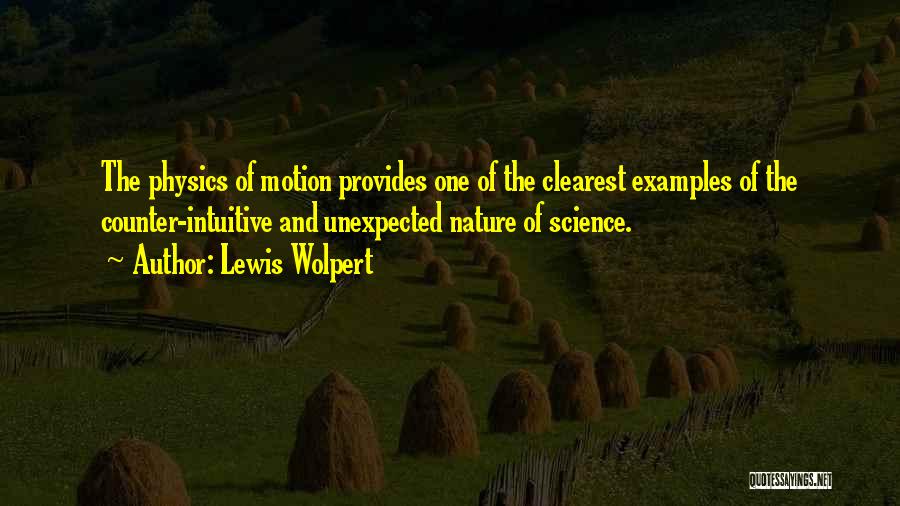 Lewis Wolpert Quotes: The Physics Of Motion Provides One Of The Clearest Examples Of The Counter-intuitive And Unexpected Nature Of Science.