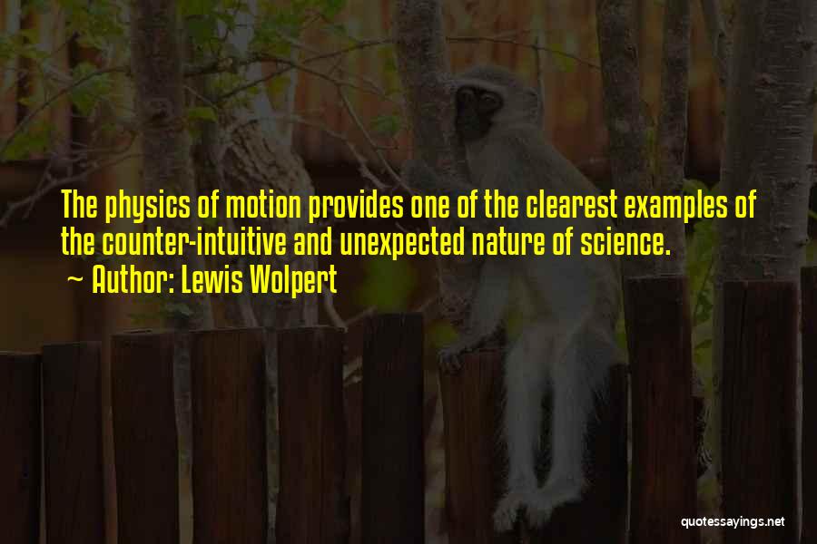 Lewis Wolpert Quotes: The Physics Of Motion Provides One Of The Clearest Examples Of The Counter-intuitive And Unexpected Nature Of Science.