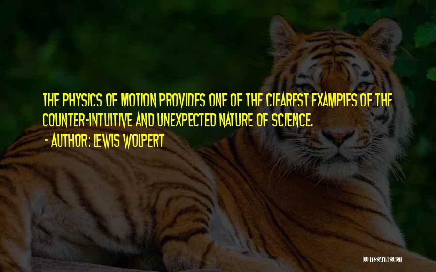 Lewis Wolpert Quotes: The Physics Of Motion Provides One Of The Clearest Examples Of The Counter-intuitive And Unexpected Nature Of Science.