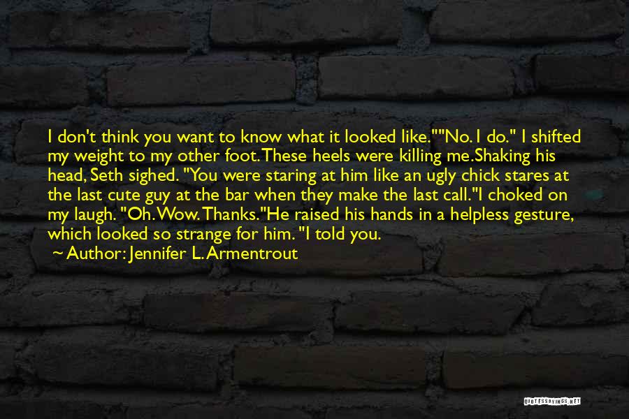 Jennifer L. Armentrout Quotes: I Don't Think You Want To Know What It Looked Like.no. I Do. I Shifted My Weight To My Other