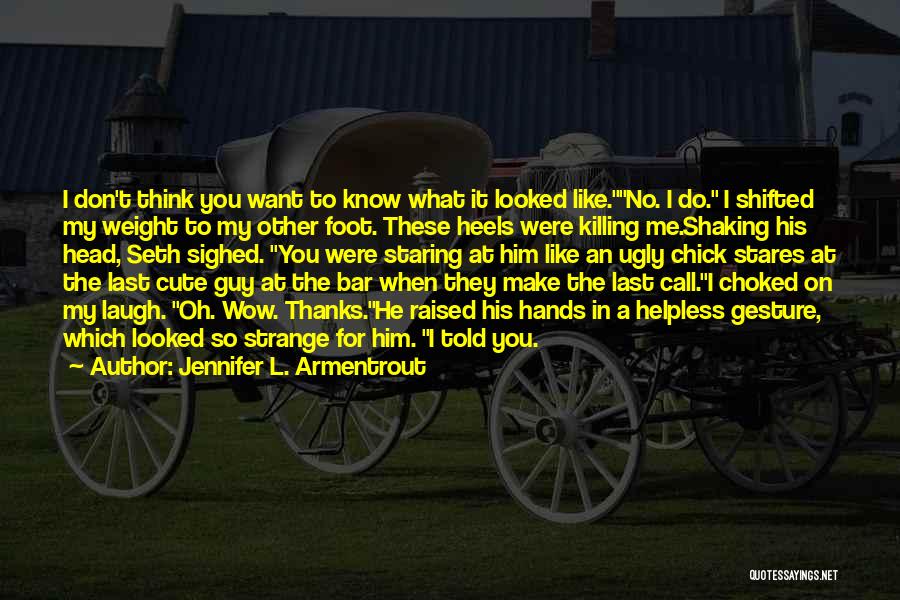 Jennifer L. Armentrout Quotes: I Don't Think You Want To Know What It Looked Like.no. I Do. I Shifted My Weight To My Other