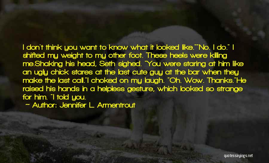 Jennifer L. Armentrout Quotes: I Don't Think You Want To Know What It Looked Like.no. I Do. I Shifted My Weight To My Other