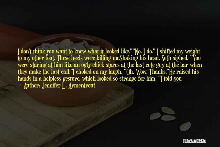 Jennifer L. Armentrout Quotes: I Don't Think You Want To Know What It Looked Like.no. I Do. I Shifted My Weight To My Other