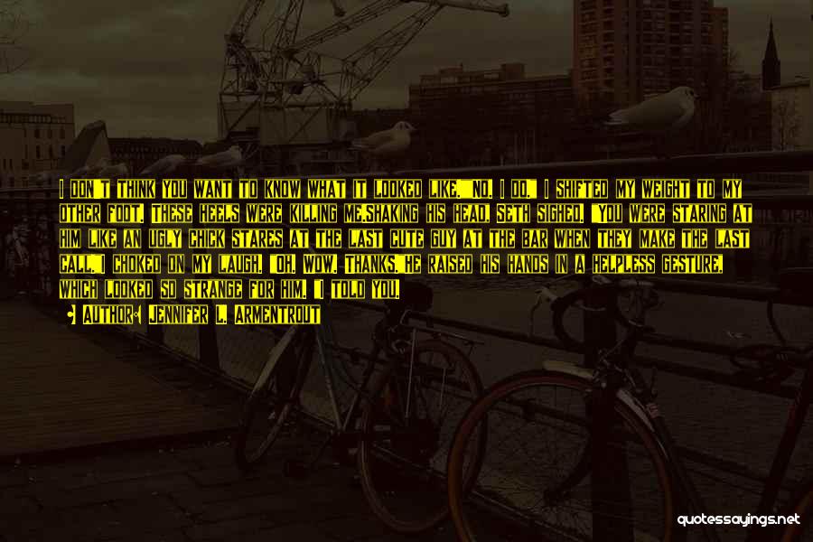 Jennifer L. Armentrout Quotes: I Don't Think You Want To Know What It Looked Like.no. I Do. I Shifted My Weight To My Other
